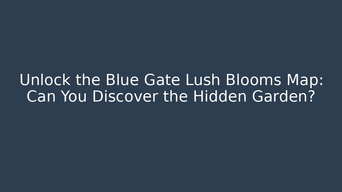 Unlock the Blue Gate Lush Blooms Map: Can You Discover the Hidden Garden?