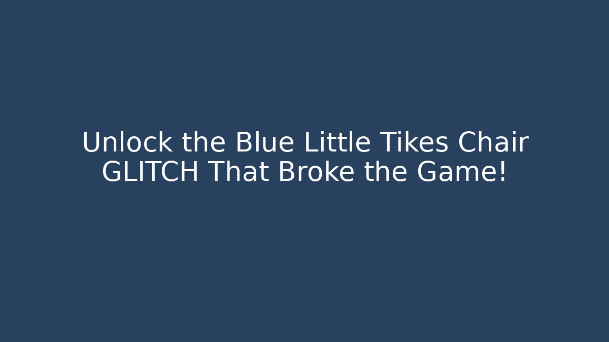 Unlock the Blue Little Tikes Chair GLITCH That Broke the Game!