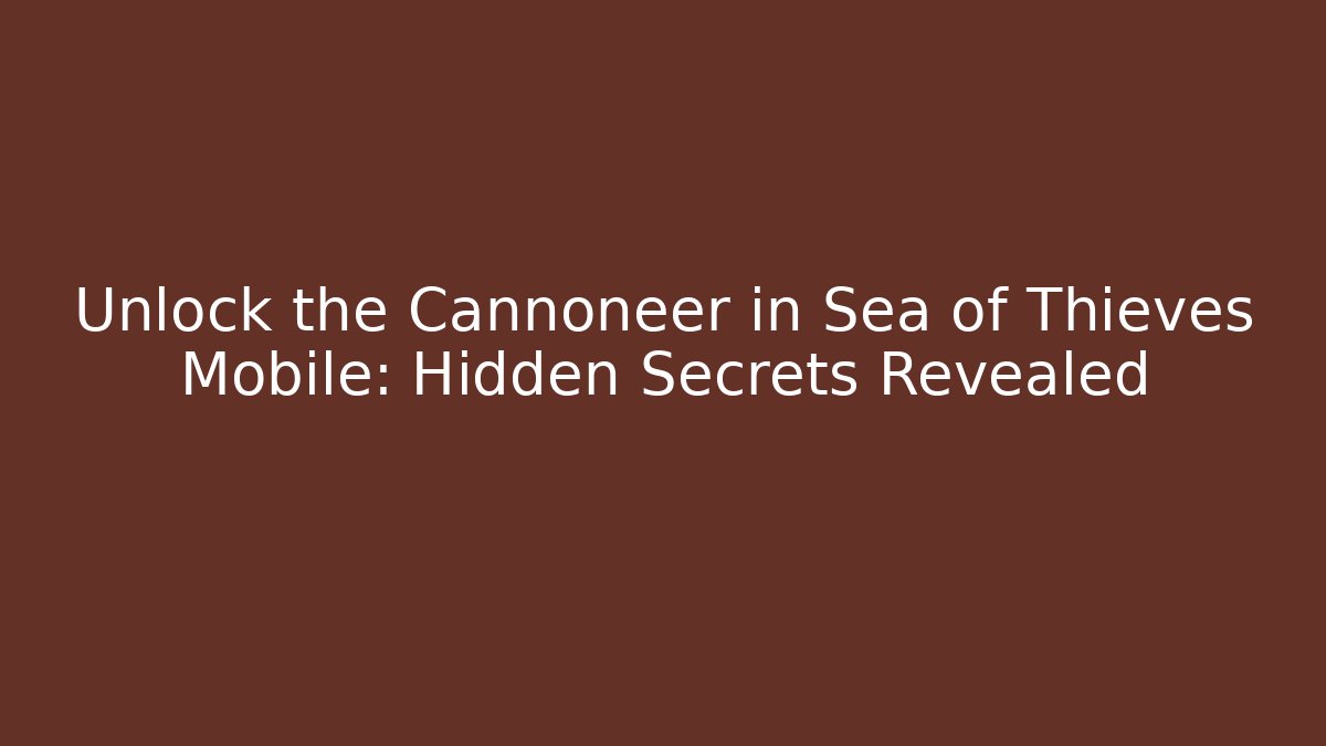 Unlock the Cannoneer in Sea of Thieves Mobile: Hidden Secrets Revealed