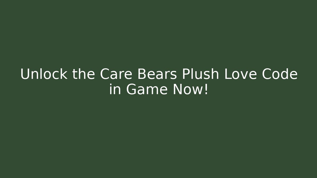 Unlock the Care Bears Plush Love Code in Game Now! - NADclinic