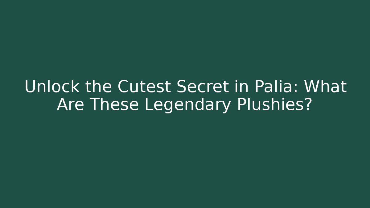 Unlock the Cutest Secret in Palia: What Are These Legendary Plushies?