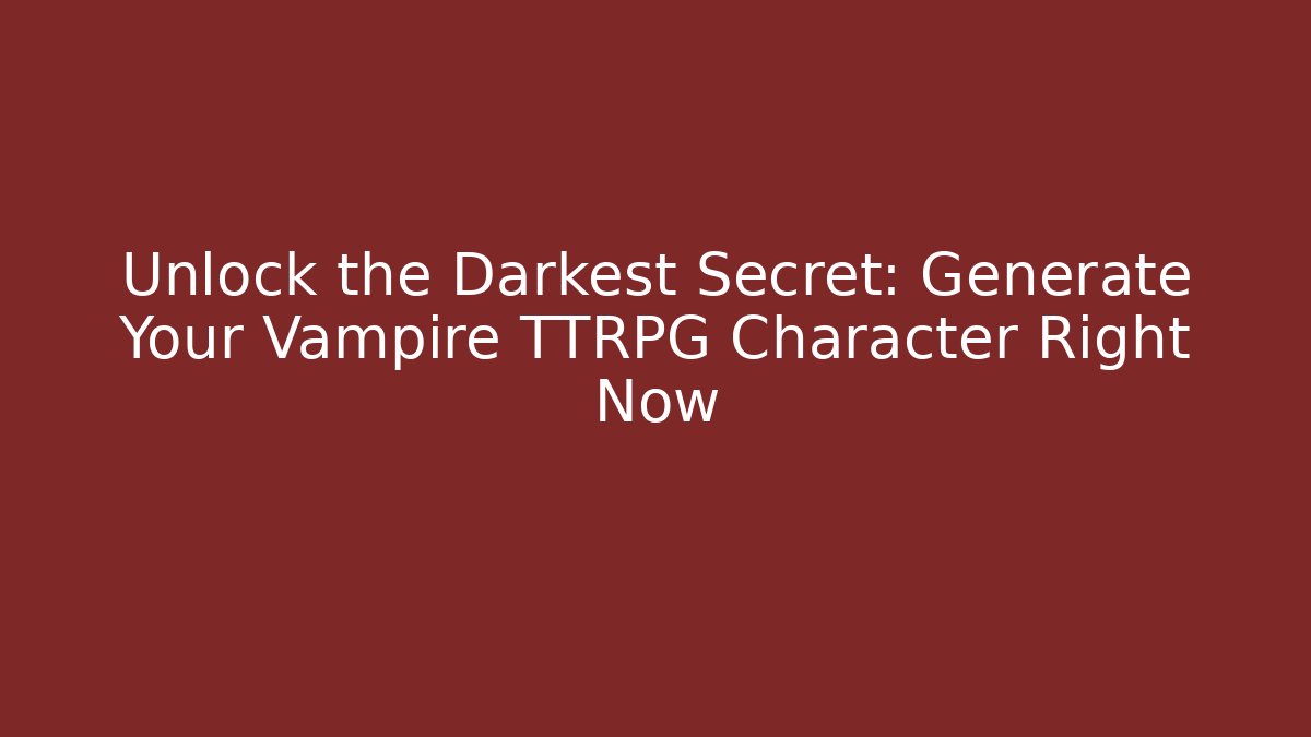 Unlock the Darkest Secret: Generate Your Vampire TTRPG Character Right Now