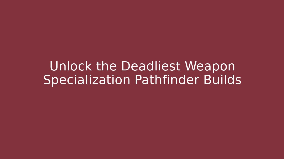 Unlock the Deadliest Weapon Specialization Pathfinder Builds