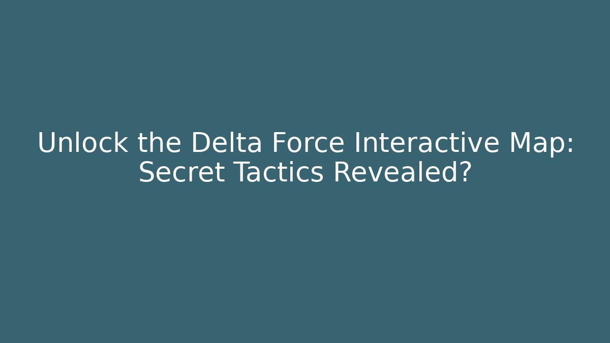 Unlock the Delta Force Interactive Map: Secret Tactics Revealed?
