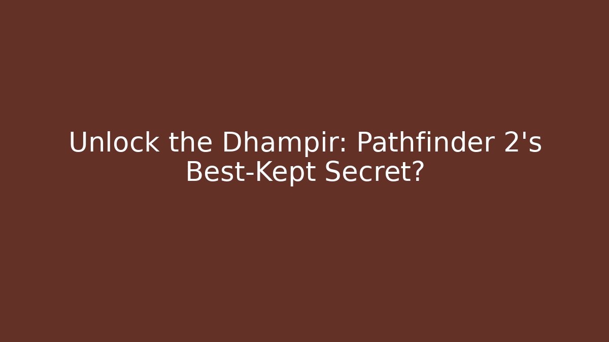 Unlock the Dhampir: Pathfinder 2's Best-Kept Secret?