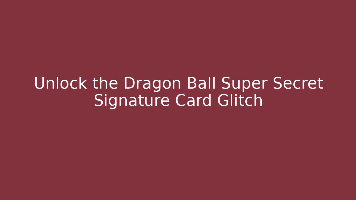 Unlock the Dragon Ball Super Secret Signature Card Glitch