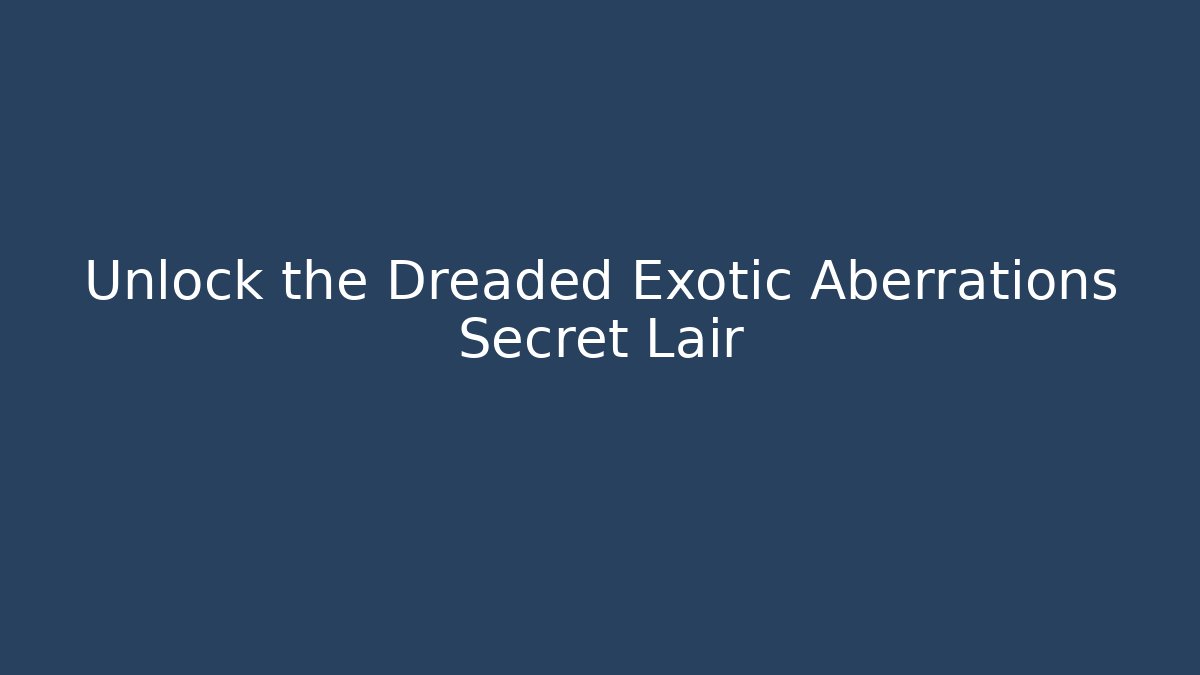 Unlock the Dreaded Exotic Aberrations Secret Lair