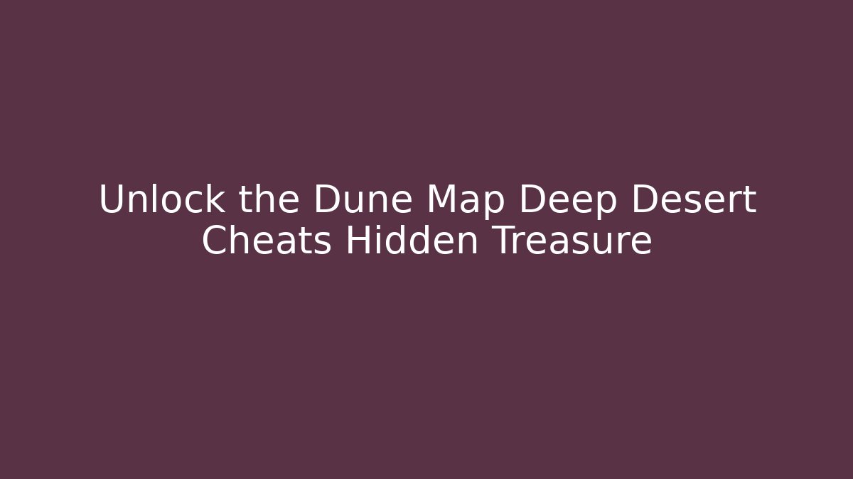 Unlock the Dune Map Deep Desert Cheats Hidden Treasure