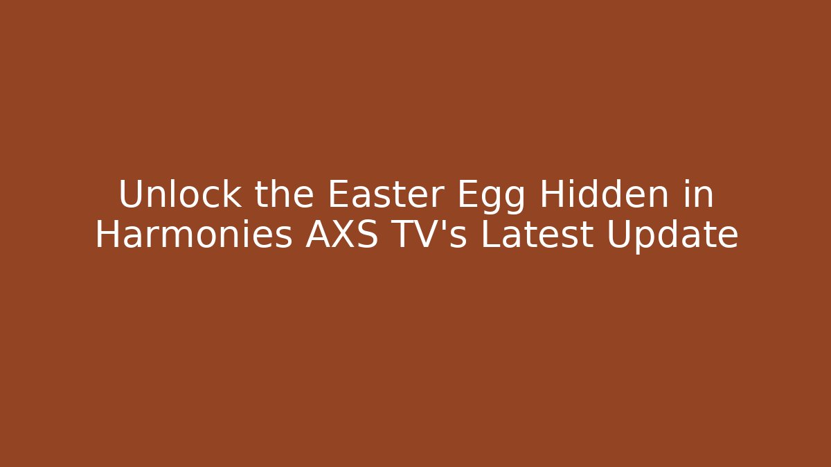Unlock the Easter Egg Hidden in Harmonies AXS TV's Latest Update