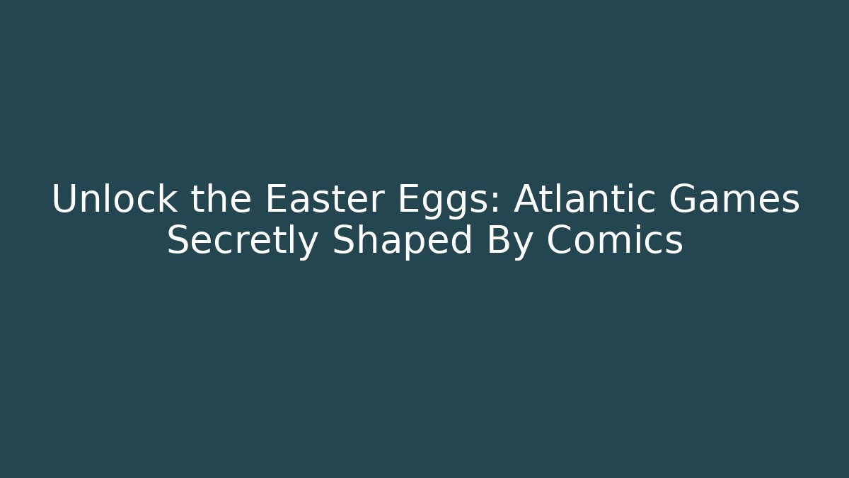 Unlock the Easter Eggs: Atlantic Games Secretly Shaped By Comics - NADclinic