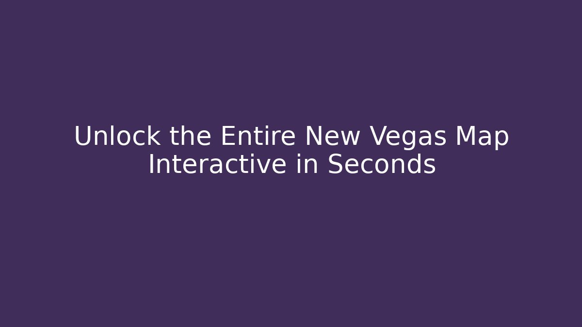 Unlock the Entire New Vegas Map Interactive in Seconds