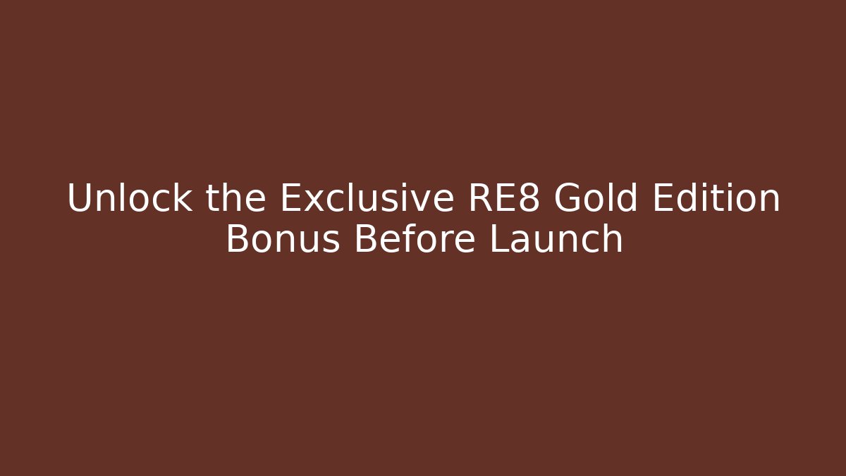 Unlock the Exclusive RE8 Gold Edition Bonus Before Launch