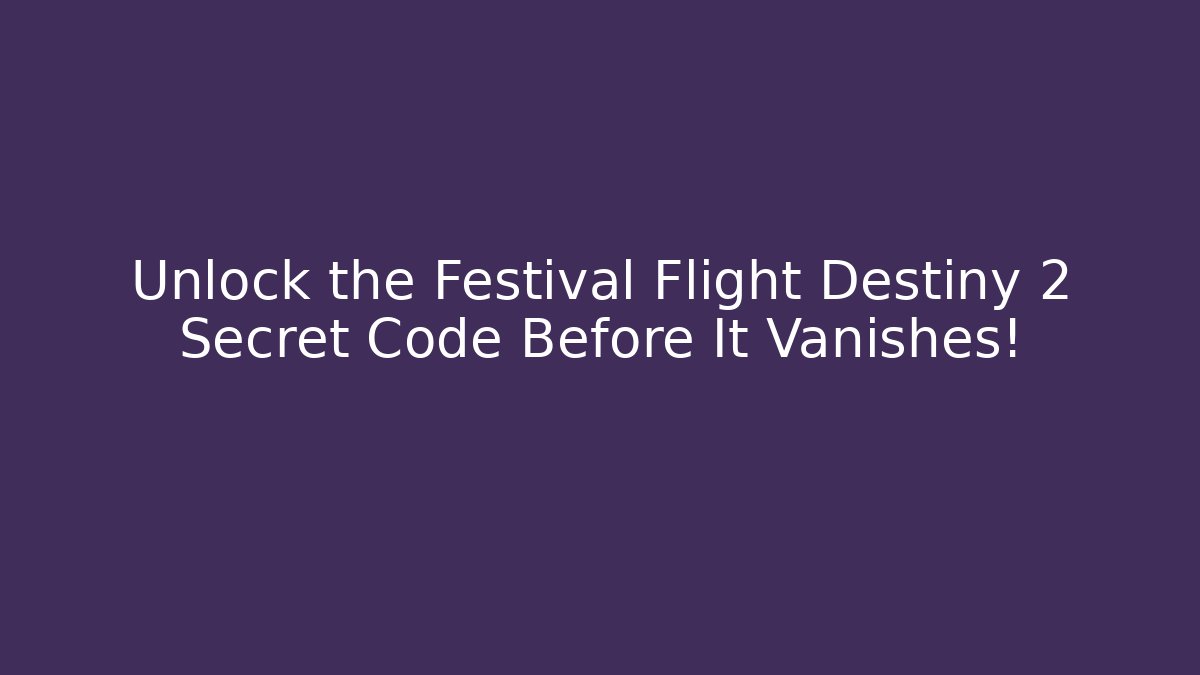 Unlock the Festival Flight Destiny 2 Secret Code Before It Vanishes!