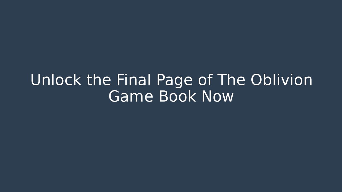 Unlock the Final Page of The Oblivion Game Book Now