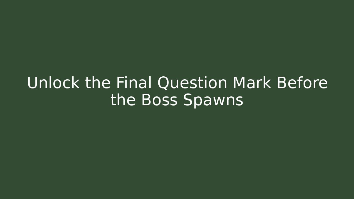 Unlock the Final Question Mark Before the Boss Spawns