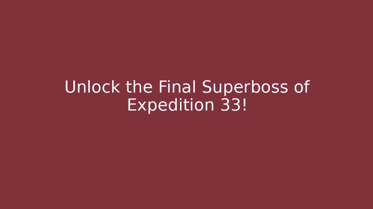 Unlock the Final Superboss of Expedition 33!