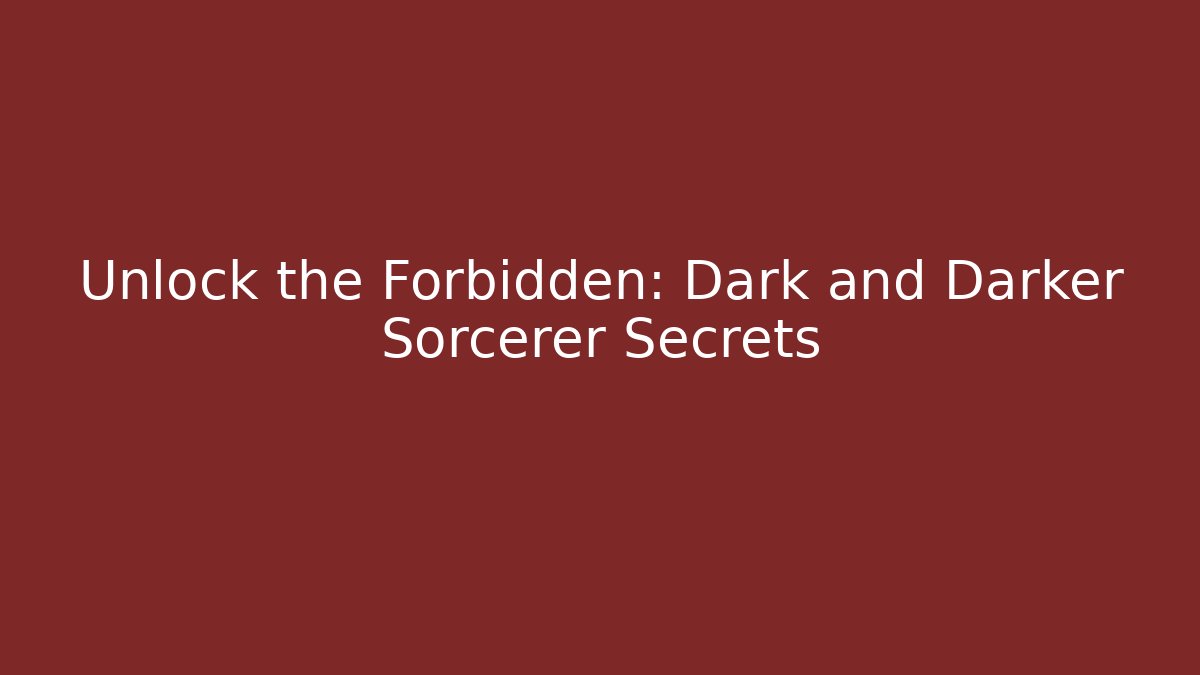 Unlock the Forbidden: Dark and Darker Sorcerer Secrets