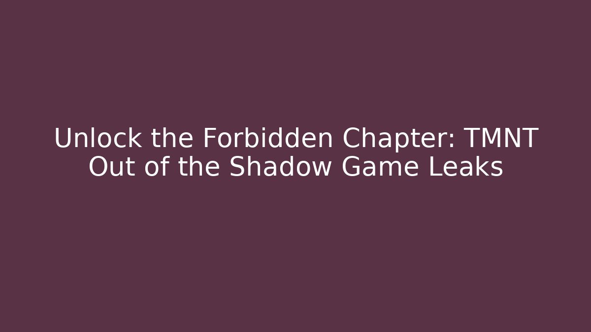 Unlock the Forbidden Chapter: TMNT Out of the Shadow Game Leaks