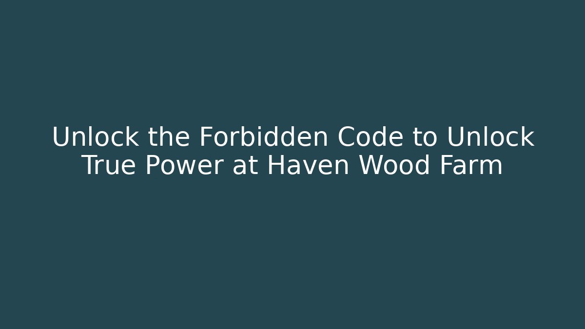 Unlock the Forbidden Code to Unlock True Power at Haven Wood Farm
