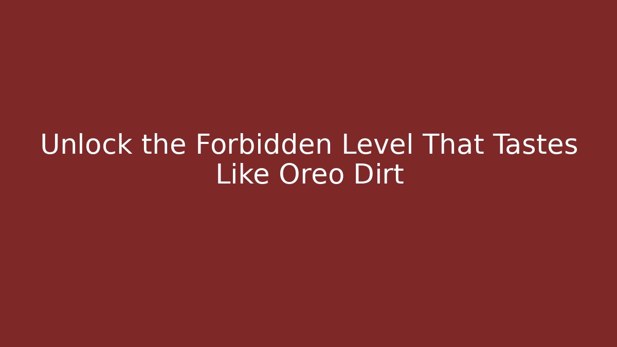 Unlock the Forbidden Level That Tastes Like Oreo Dirt