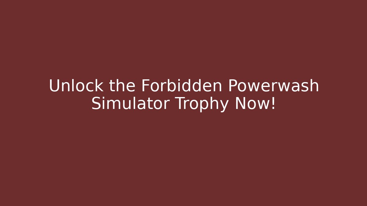 Unlock the Forbidden Powerwash Simulator Trophy Now!