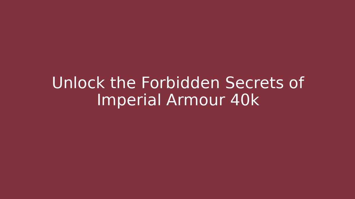 Unlock the Forbidden Secrets of Imperial Armour 40k