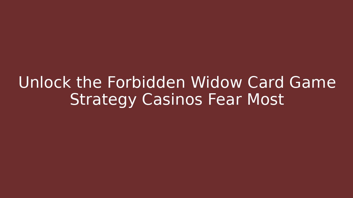 Unlock the Forbidden Widow Card Game Strategy Casinos Fear Most