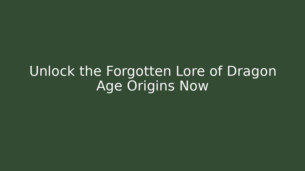 Unlock the Forgotten Lore of Dragon Age Origins Now