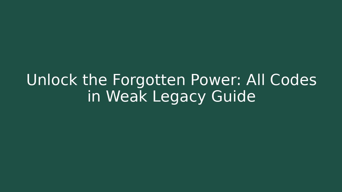 Unlock the Forgotten Power: All Codes in Weak Legacy Guide
