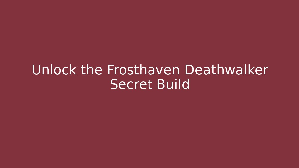 Unlock the Frosthaven Deathwalker Secret Build - NADclinic