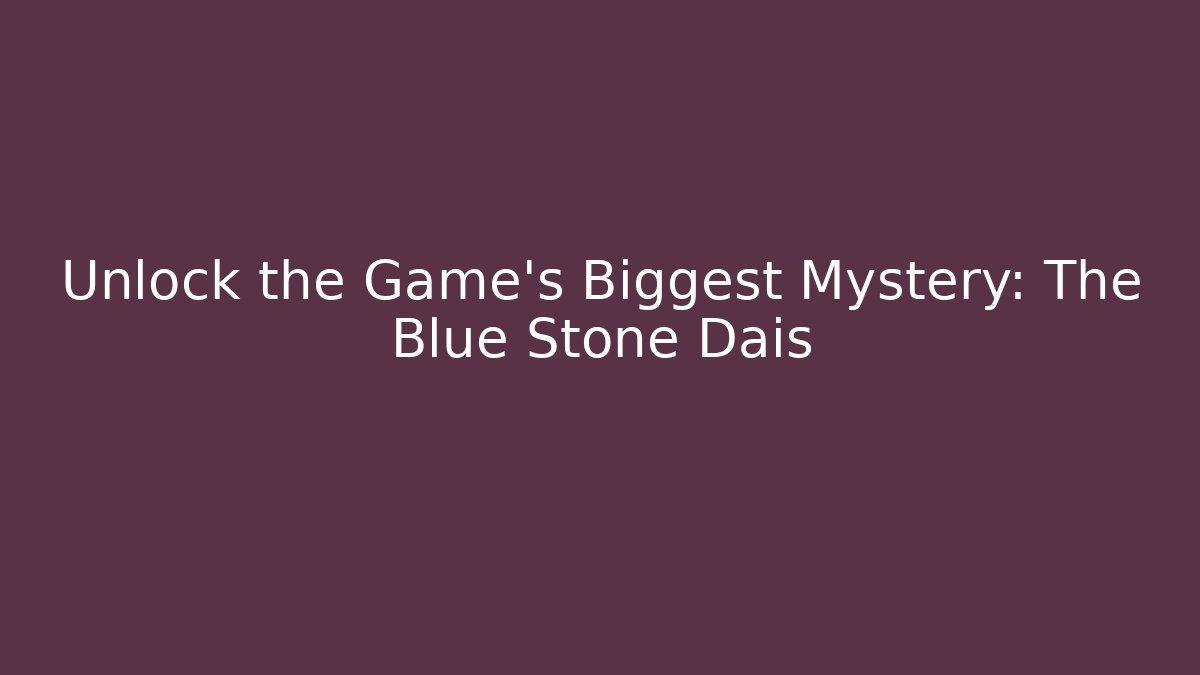 Unlock the Game's Biggest Mystery: The Blue Stone Dais