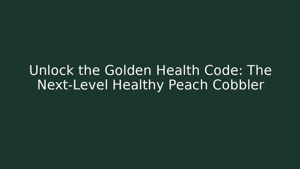 Unlock the Golden Health Code: The Next-Level Healthy Peach Cobbler