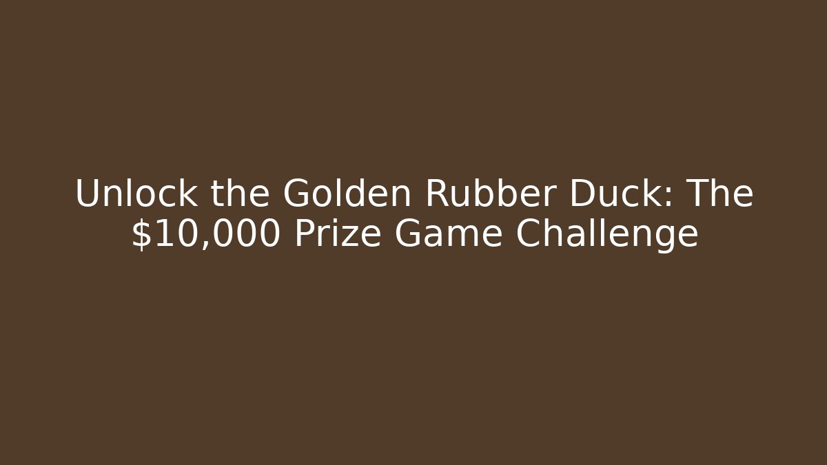 Unlock the Golden Rubber Duck: The $10,000 Prize Game Challenge