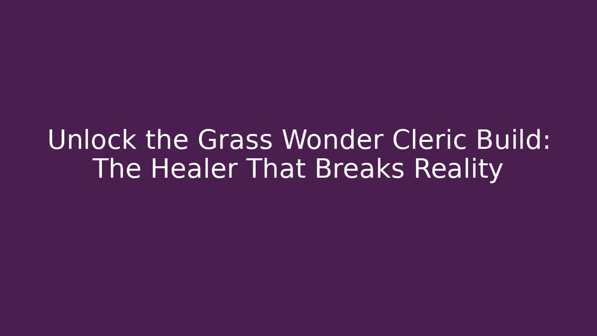 Unlock the Grass Wonder Cleric Build: The Healer That Breaks Reality