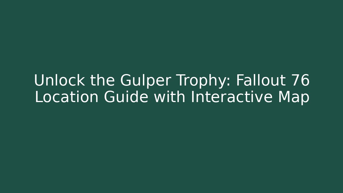 Unlock the Gulper Trophy: Fallout 76 Location Guide with Interactive Map