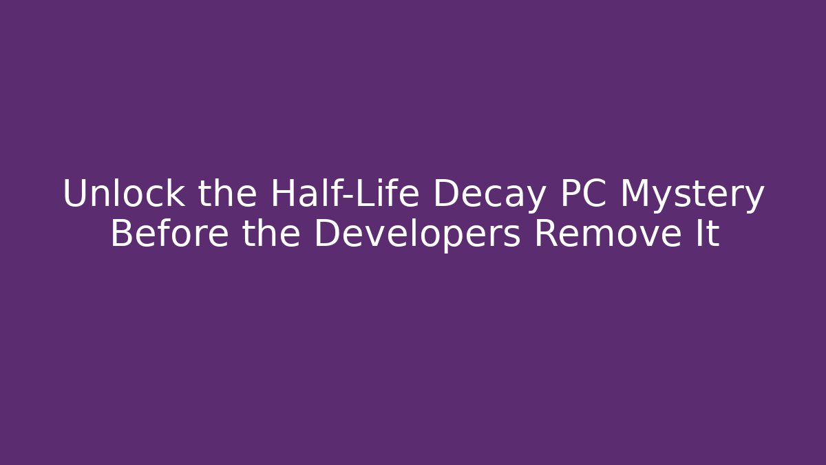 Unlock the Half-Life Decay PC Mystery Before the Developers Remove It