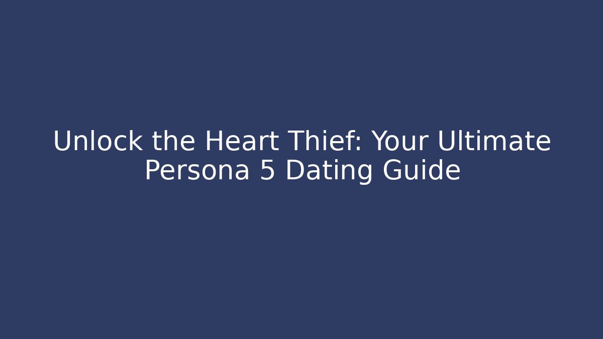 Unlock the Heart Thief: Your Ultimate Persona 5 Dating Guide