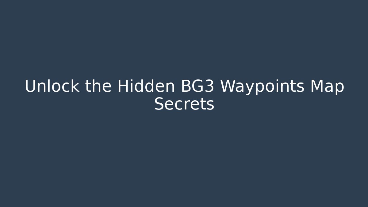 Unlock the Hidden BG3 Waypoints Map Secrets