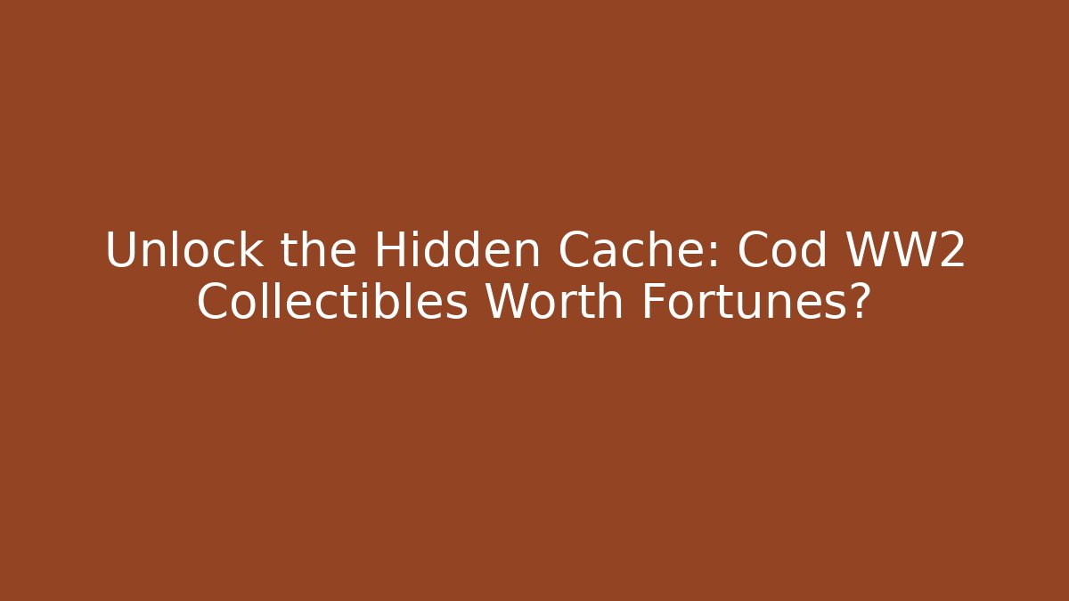 Unlock the Hidden Cache: Cod WW2 Collectibles Worth Fortunes?