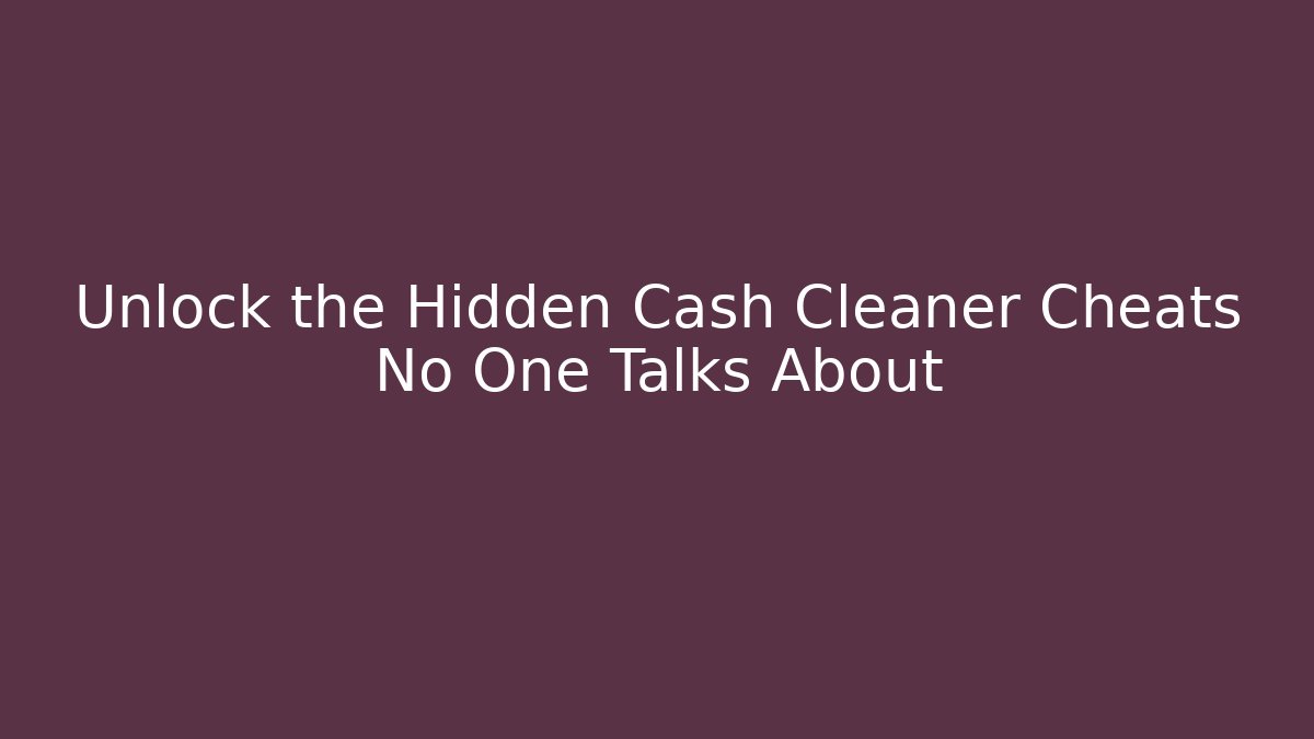 Unlock the Hidden Cash Cleaner Cheats No One Talks About