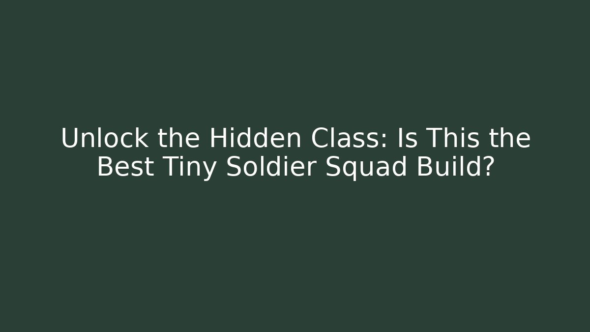 Unlock the Hidden Class: Is This the Best Tiny Soldier Squad Build?