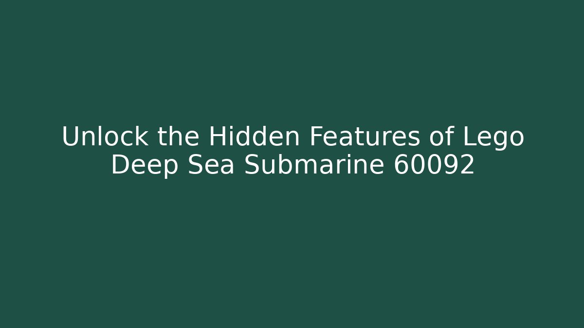 Unlock the Hidden Features of Lego Deep Sea Submarine 60092