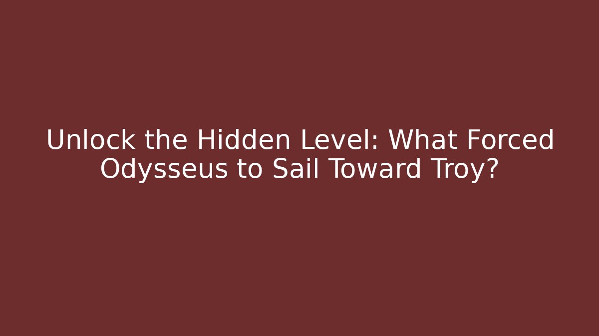 Unlock the Hidden Level: What Forced Odysseus to Sail Toward Troy?
