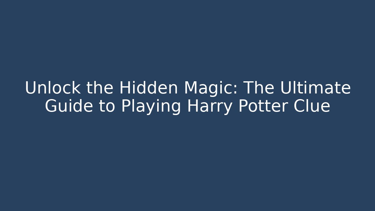 Unlock the Hidden Magic: The Ultimate Guide to Playing Harry Potter Clue