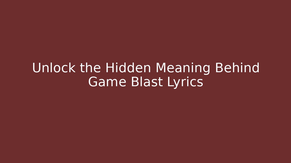 Unlock the Hidden Meaning Behind Game Blast Lyrics