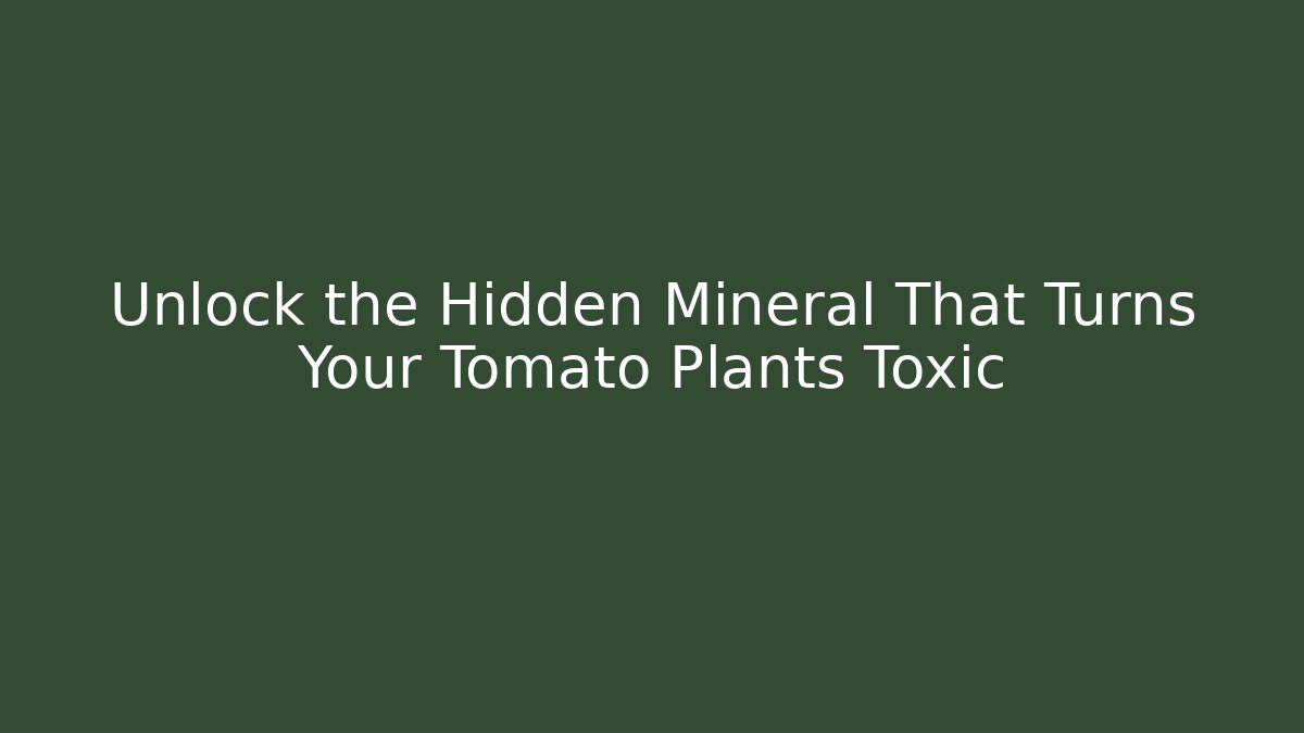 Unlock the Hidden Mineral That Turns Your Tomato Plants Toxic