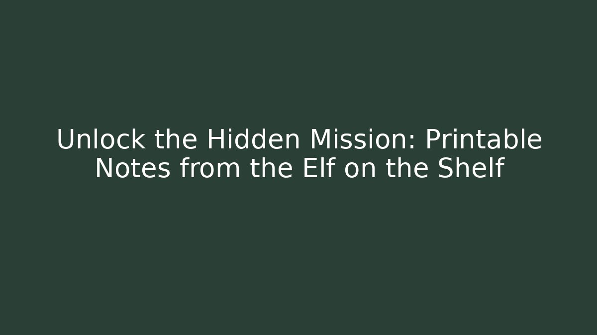 Unlock the Hidden Mission: Printable Notes from the Elf on the Shelf