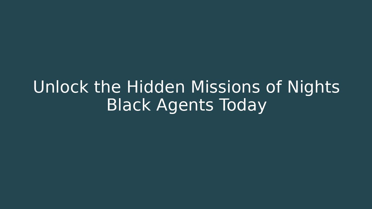 Unlock the Hidden Missions of Nights Black Agents Today