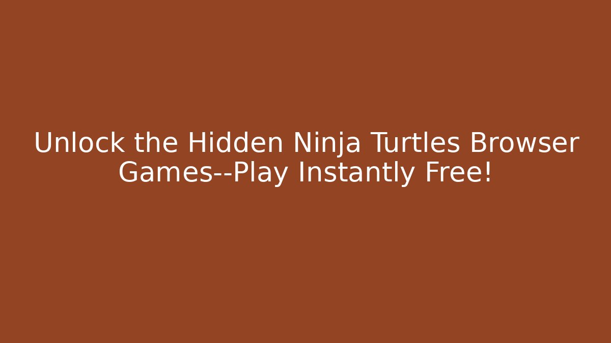 Unlock the Hidden Ninja Turtles Browser Games—Play Instantly Free!