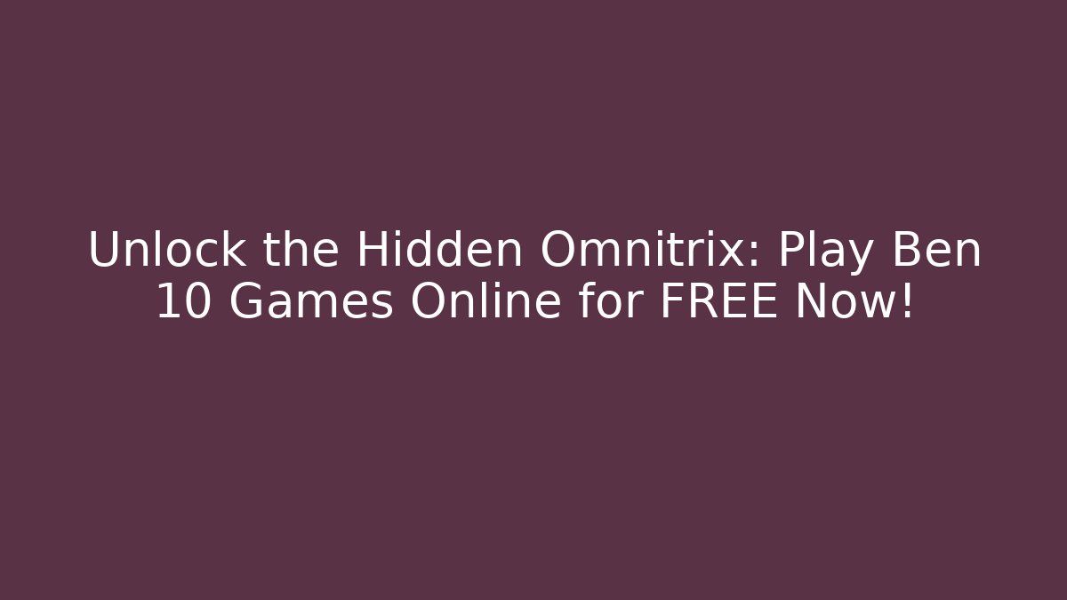 Unlock the Hidden Omnitrix: Play Ben 10 Games Online for FREE Now!